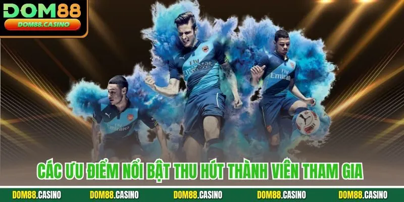 Các ưu điểm nổi bật thu hút thành viên tham gia