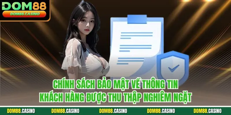 Chính sách bảo mật về thông tin khách hàng được thu thập nghiêm ngặt