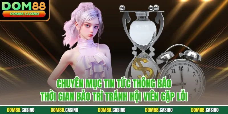 Chuyên mục tin tức thông báo thời gian bảo trì tránh hội viên gặp lỗi