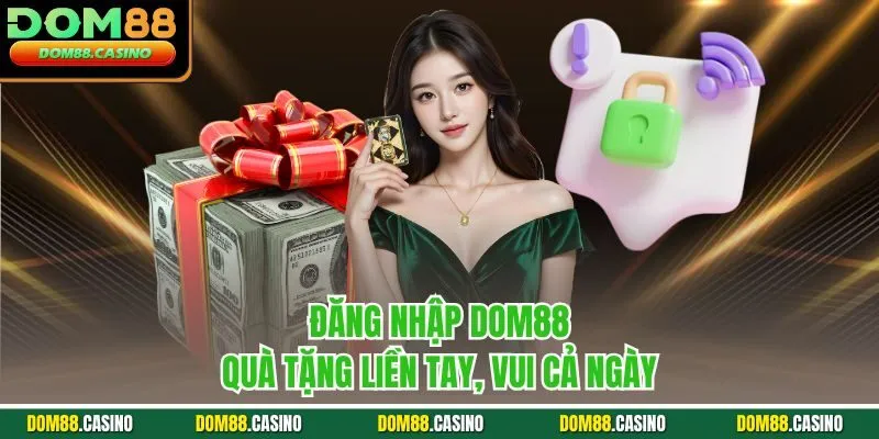 Đăng nhập Dom88 quà tặng liền tay, vui cả ngày