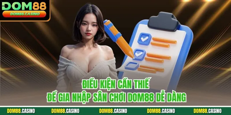 Điều kiện cần thiết để gia nhập sân chơi Dom88 dễ dàng