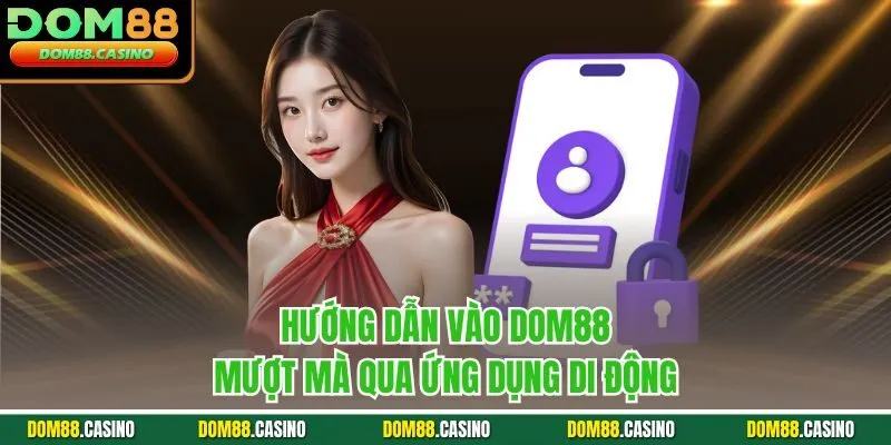 Hướng dẫn vào Dom88 mượt mà qua ứng dụng di động