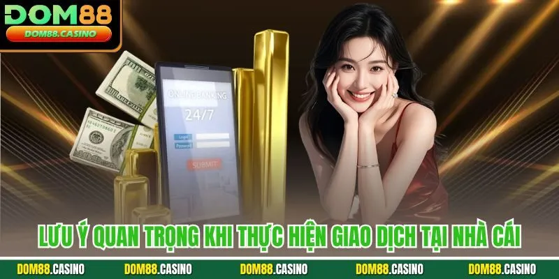 Lưu ý quan trọng khi thực hiện giao dịch tại nhà cái