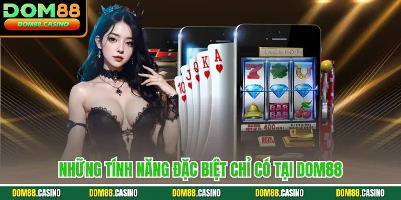 Những tính năng đặc biệt chỉ có tại Dom88