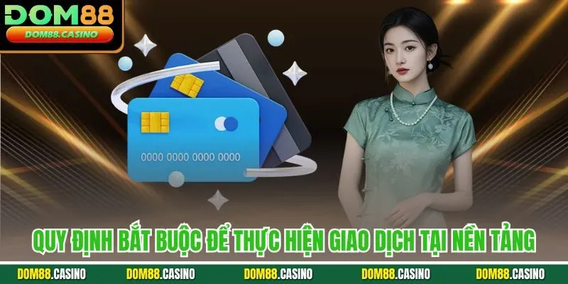Quy định bắt buộc để thực hiện giao dịch tại nền tảng
