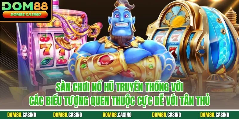 Sàn chơi nổ hũ truyền thống với các biểu tượng quen thuộc cực dễ với tân thủ