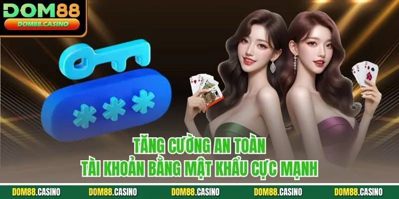 Tăng cường an toàn tài khoản bằng mật khẩu cực mạnh